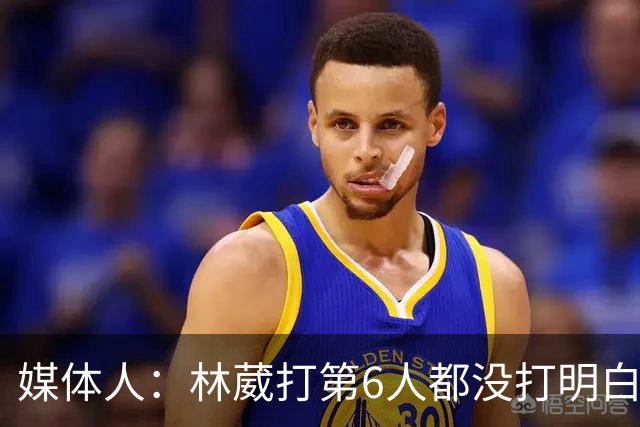 媒体人：林葳打第6人都没打明白 因北卡不保证上场时间就不去？